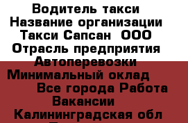 Водитель такси › Название организации ­ Такси Сапсан, ООО › Отрасль предприятия ­ Автоперевозки › Минимальный оклад ­ 40 000 - Все города Работа » Вакансии   . Калининградская обл.,Приморск г.